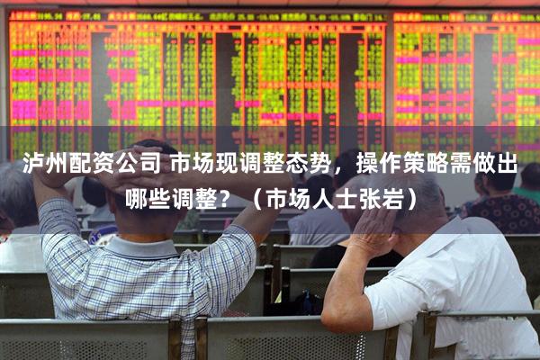 泸州配资公司 市场现调整态势，操作策略需做出哪些调整？（市场人士张岩）